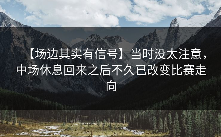 【场边其实有信号】当时没太注意，中场休息回来之后不久已改变比赛走向