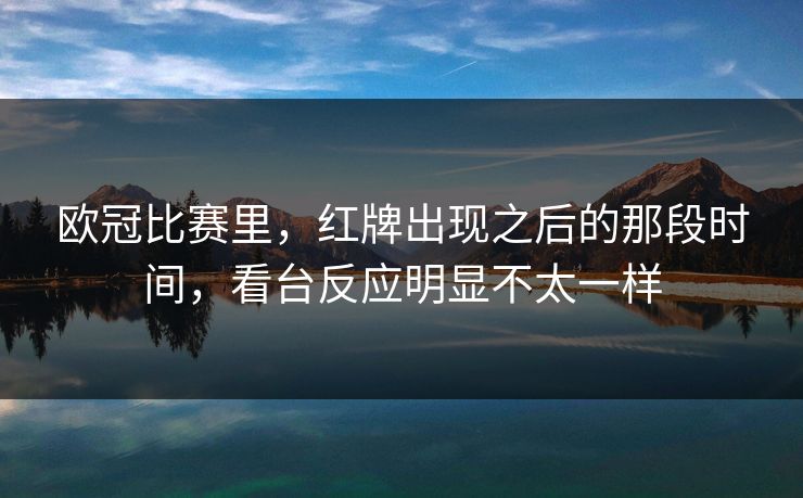 欧冠比赛里，红牌出现之后的那段时间，看台反应明显不太一样