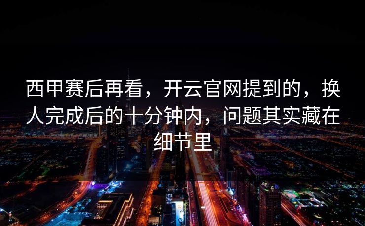 西甲赛后再看，开云官网提到的，换人完成后的十分钟内，问题其实藏在细节里
