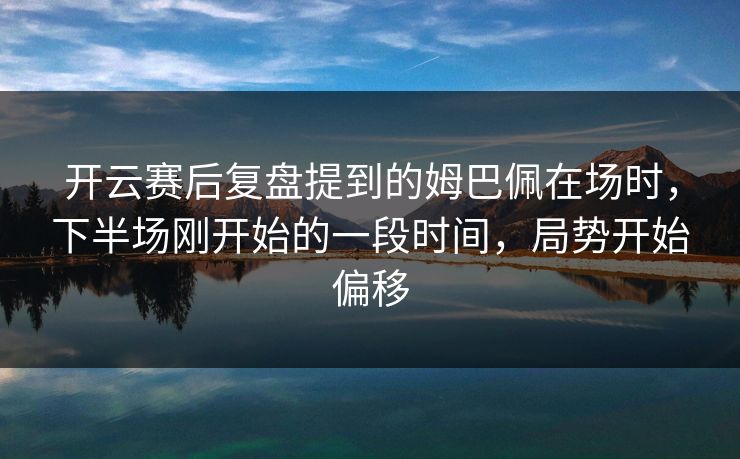 开云赛后复盘提到的姆巴佩在场时,下半场刚开始的一段时间,局势开始偏移 开云赛后复盘提到的姆巴佩在场时,下半场刚开始的一段时间,局势开始偏移