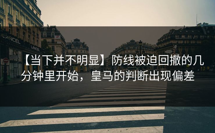 【当下并不明显】防线被迫回撤的几分钟里开始，皇马的判断出现偏差