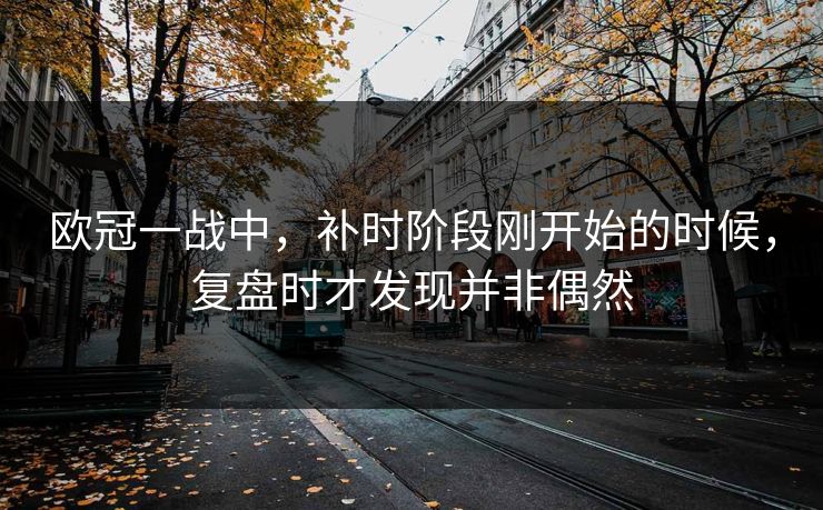 欧冠一战中，补时阶段刚开始的时候，复盘时才发现并非偶然