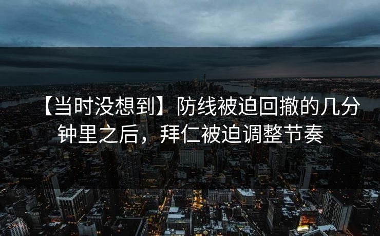 【当时没想到】防线被迫回撤的几分钟里之后，拜仁被迫调整节奏