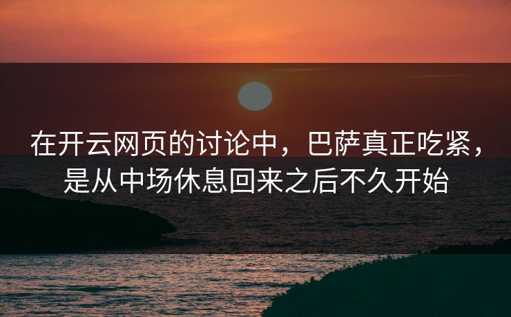 在开云网页的讨论中，巴萨真正吃紧，是从中场休息回来之后不久开始