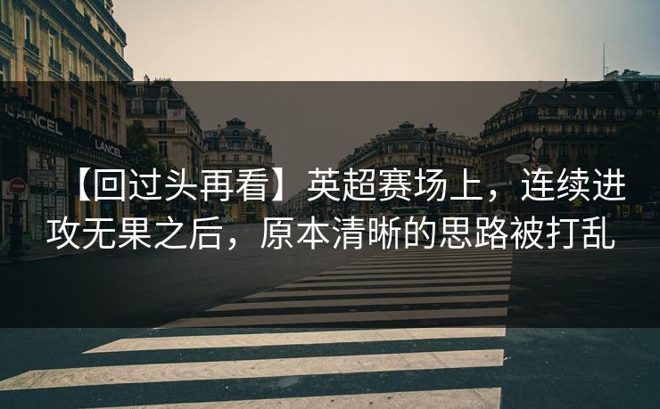 【回过头再看】英超赛场上，连续进攻无果之后，原本清晰的思路被打乱