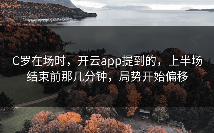 C罗在场时，开云app提到的，上半场结束前那几分钟，局势开始偏移