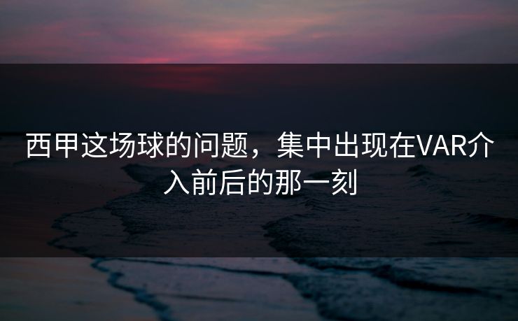 西甲这场球的问题，集中出现在VAR介入前后的那一刻