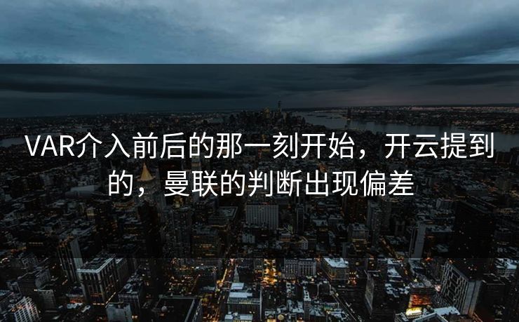 VAR介入前后的那一刻开始，开云提到的，曼联的判断出现偏差