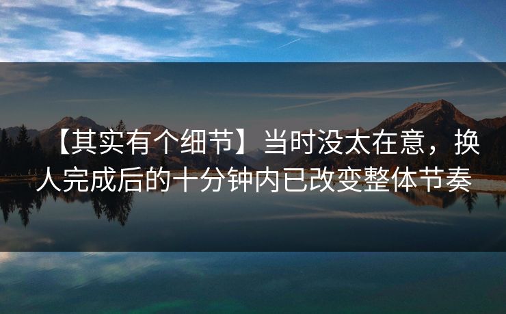 【其实有个细节】当时没太在意，换人完成后的十分钟内已改变整体节奏