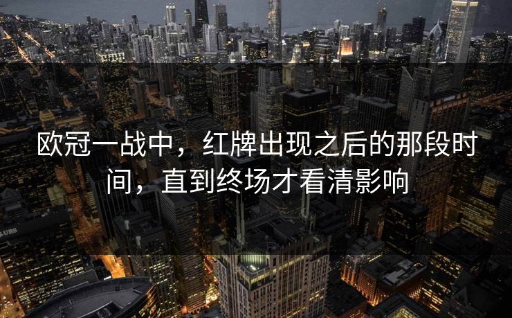 欧冠一战中，红牌出现之后的那段时间，直到终场才看清影响