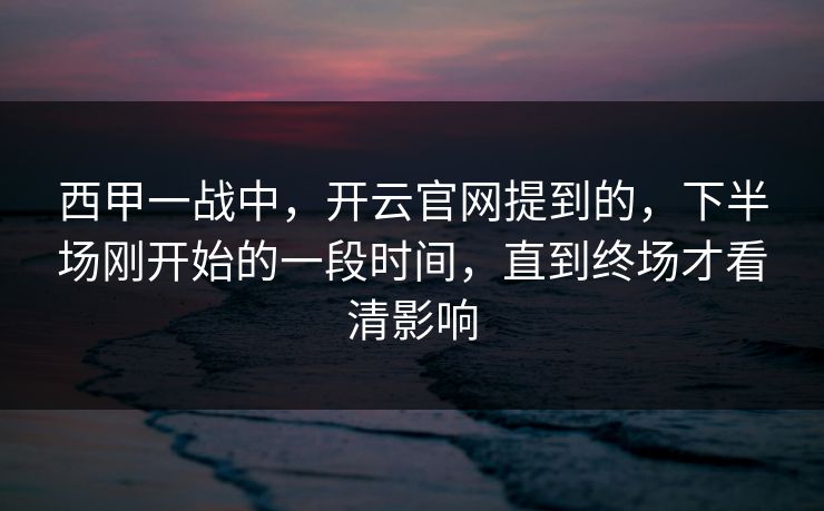 西甲一战中，开云官网提到的，下半场刚开始的一段时间，直到终场才看清影响