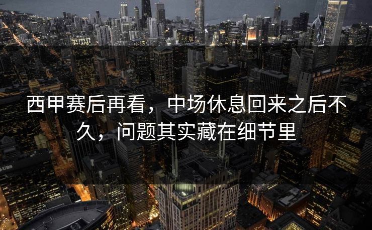 西甲赛后再看，中场休息回来之后不久，问题其实藏在细节里