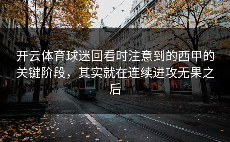 开云体育球迷回看时注意到的西甲的关键阶段，其实就在连续进攻无果之后