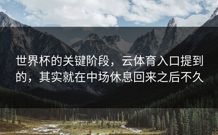 世界杯的关键阶段，云体育入口提到的，其实就在中场休息回来之后不久