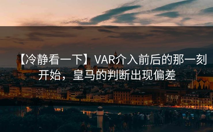 【冷静看一下】VAR介入前后的那一刻开始，皇马的判断出现偏差