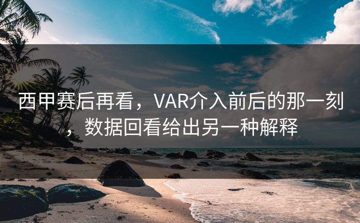 西甲赛后再看，VAR介入前后的那一刻，数据回看给出另一种解释