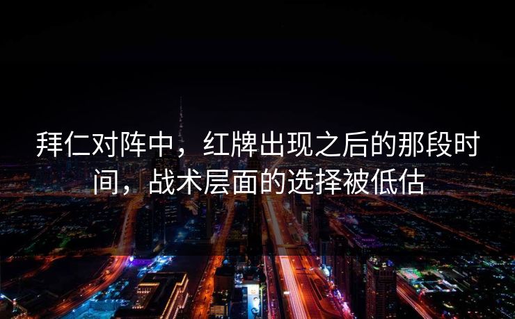 拜仁对阵中，红牌出现之后的那段时间，战术层面的选择被低估