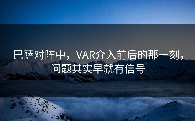 巴萨对阵中，VAR介入前后的那一刻，问题其实早就有信号