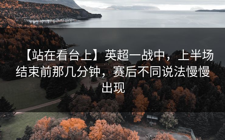【站在看台上】英超一战中，上半场结束前那几分钟，赛后不同说法慢慢出现